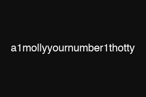 a1mollyyournumber1thotty