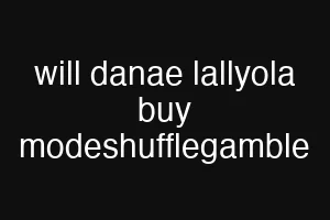 will danae lallyola buy modeshufflegamble